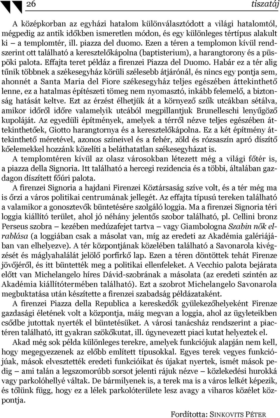 Habár ez a tér alig tűnik többnek a székesegyház körüli szélesebb átjárónál, és nincs egy pontja sem, ahonnét a Santa Maria del Fiore székesegyház teljes egészében áttekinthető lenne, ez a hatalmas