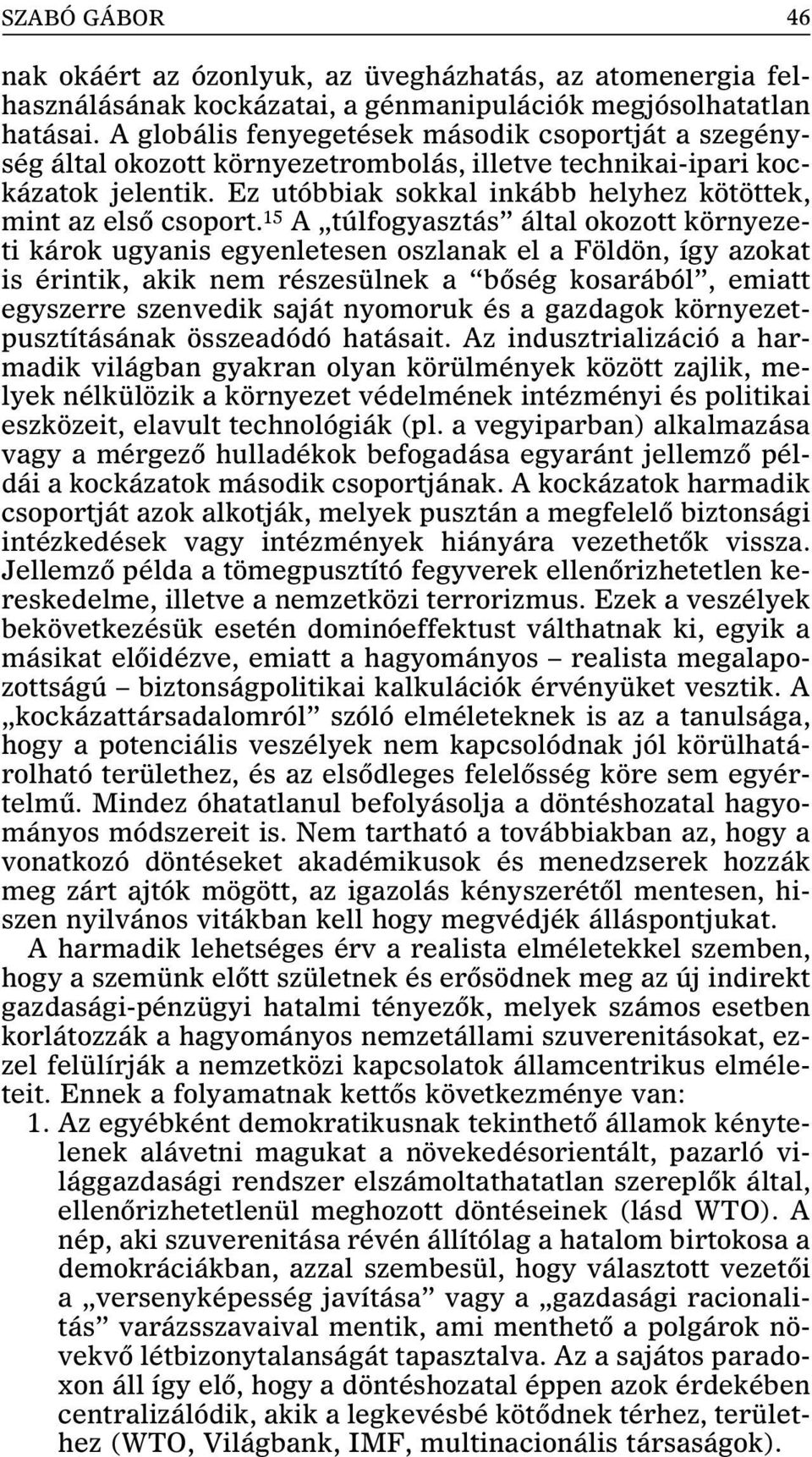 15 A túlfogyasztás által okozott környezeti károk ugyanis egyenletesen oszlanak el a Földön, így azokat is érintik, akik nem részesülnek a bõség kosarából, emiatt egyszerre szenvedik saját nyomoruk