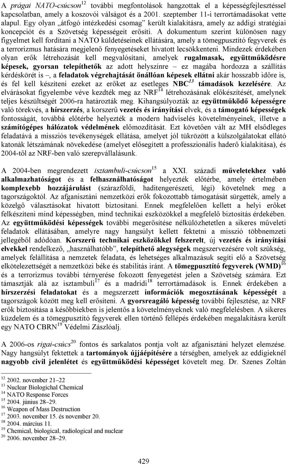 A dokumentum szerint különösen nagy figyelmet kell fordítani a NATO küldetéseinek ellátására, amely a tömegpusztító fegyverek és a terrorizmus hatására megjelenő fenyegetéseket hivatott lecsökkenteni.