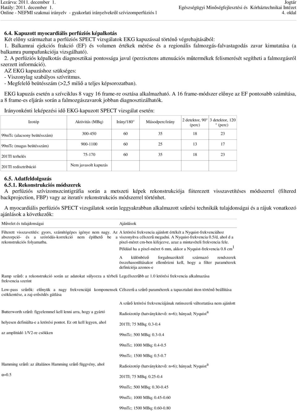 A perfúziós képalkotás diagnosztikai pontossága javul (perzisztens attenuációs műtermékek felismerését segítheti a falmozgásról szerzett információ).