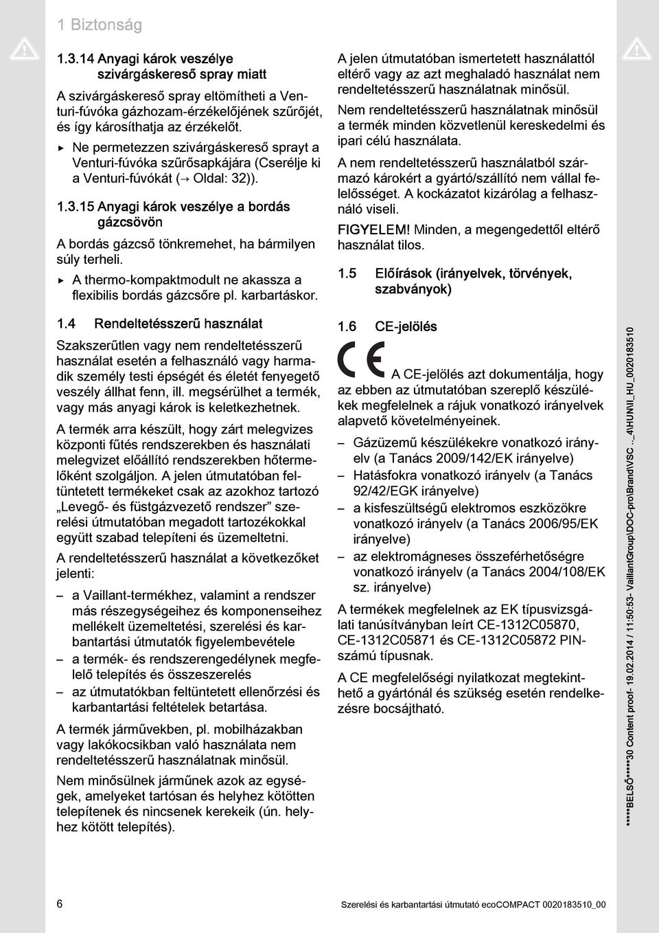 ..5 Anyagi károk veszélye a bordás gázcsövön A bordás gázcs tönkremehet, ha bármilyen súly terheli. A thermo-kompaktmodult ne akassza a flexibilis bordás gázcsre pl. karbartáskor.