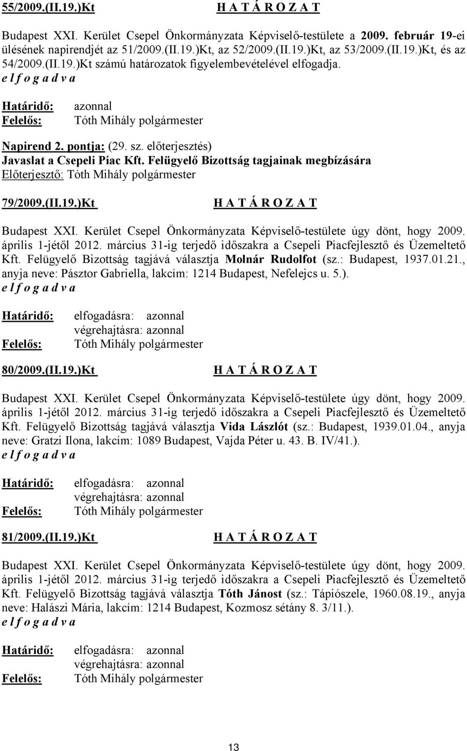 Felügyelő Bizottság tagjainak megbízására 79/2009.(II.19.)Kt Budapest XXI. Kerület Csepel Önkormányzata Képviselő-testülete úgy dönt, hogy 2009. április 1-jétől 2012.