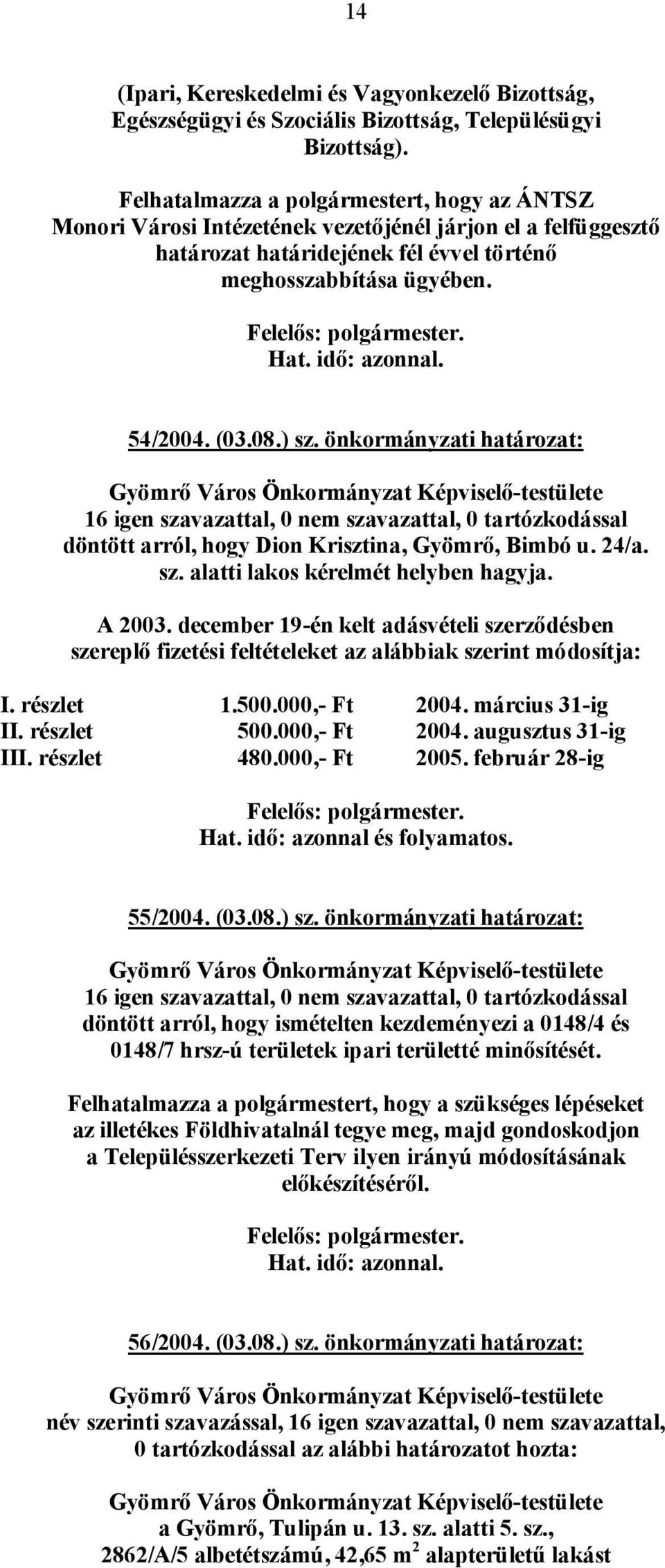 önkormányzati határozat: döntött arról, hogy Dion Krisztina, Gyömrő, Bimbó u. 24/a. sz. alatti lakos kérelmét helyben hagyja. A 2003.