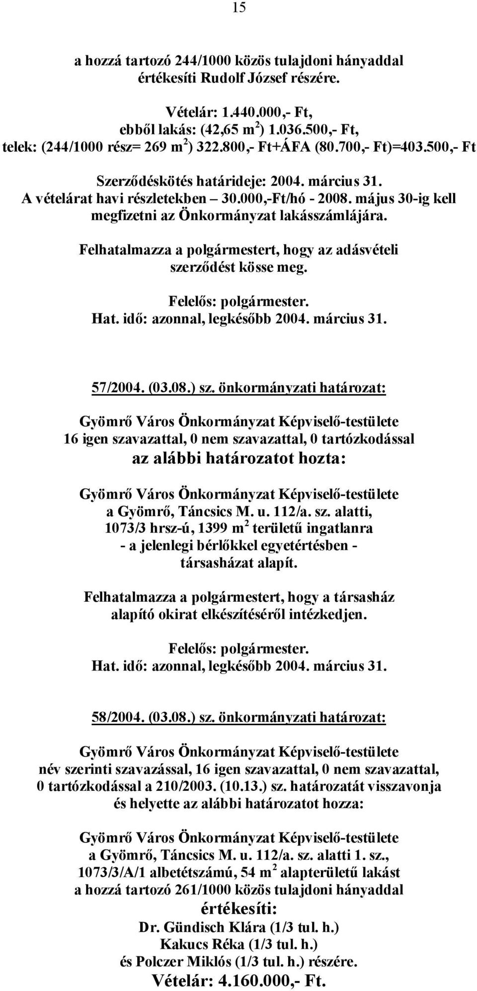 Felhatalmazza a polgármestert, hogy az adásvételi szerződést kösse meg. Hat. idő: azonnal, legkésőbb 2004. március 31. 57/2004. (03.08.) sz.