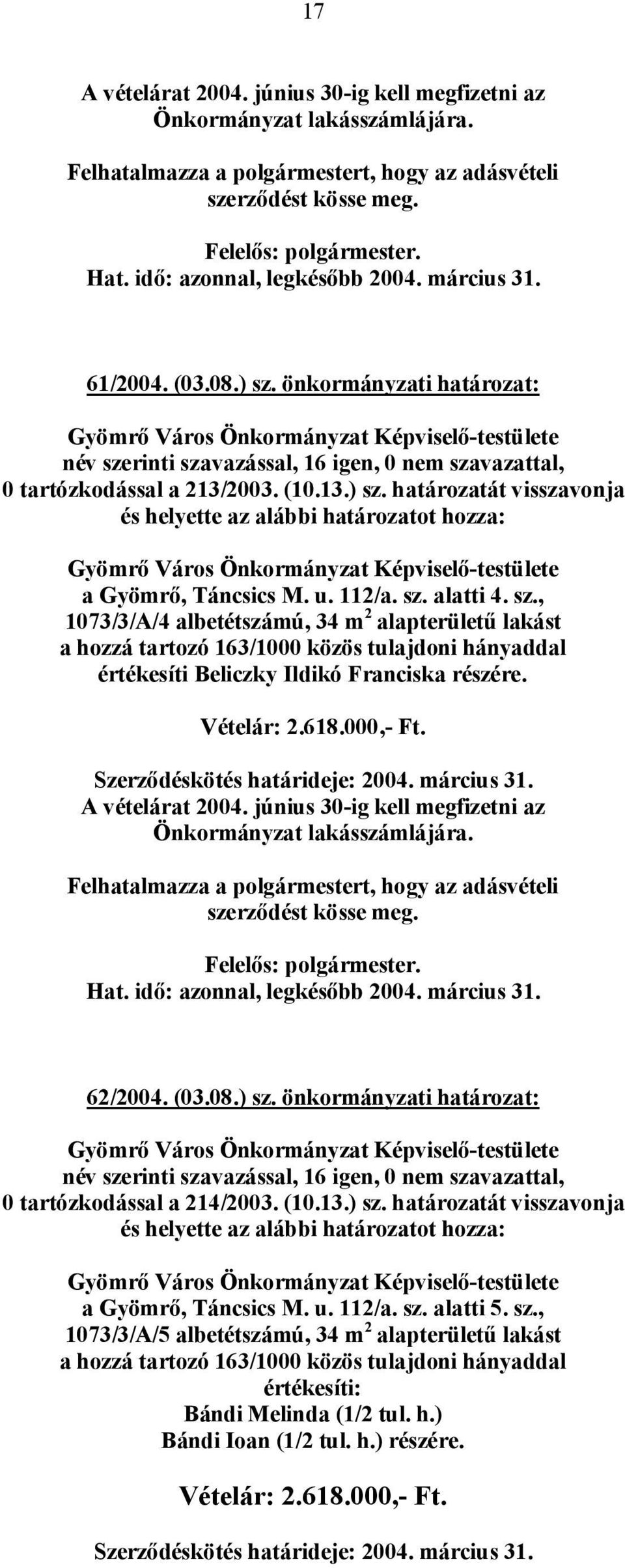 u. 112/a. sz. alatti 4. sz., 1073/3/A/4 albetétszámú, 34 m 2 alapterületű lakást a hozzá tartozó 163/1000 közös tulajdoni hányaddal értékesíti Beliczky Ildikó Franciska részére. Vételár: 2.618.