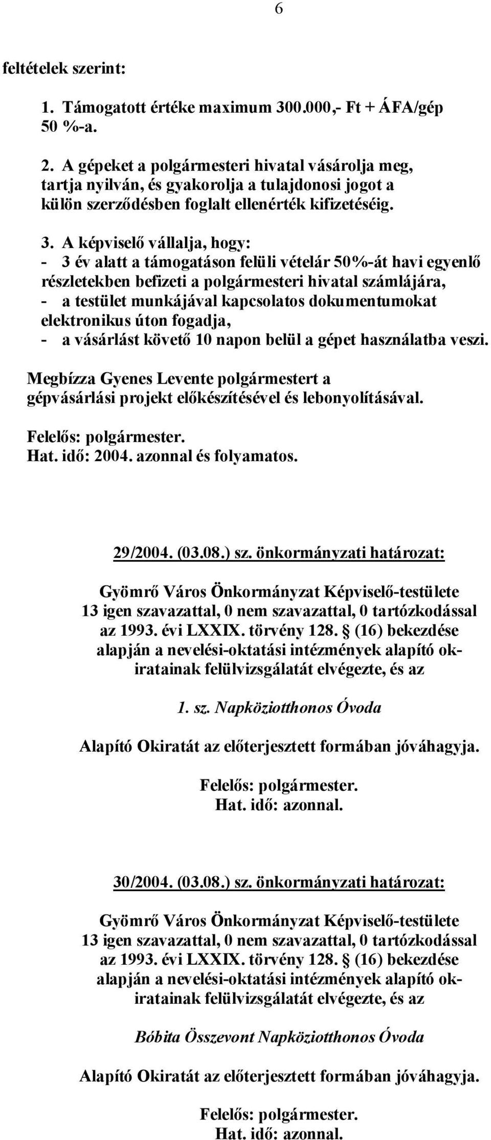 A képviselő vállalja, hogy: - 3 év alatt a támogatáson felüli vételár 50%-át havi egyenlő részletekben befizeti a polgármesteri hivatal számlájára, - a testület munkájával kapcsolatos dokumentumokat