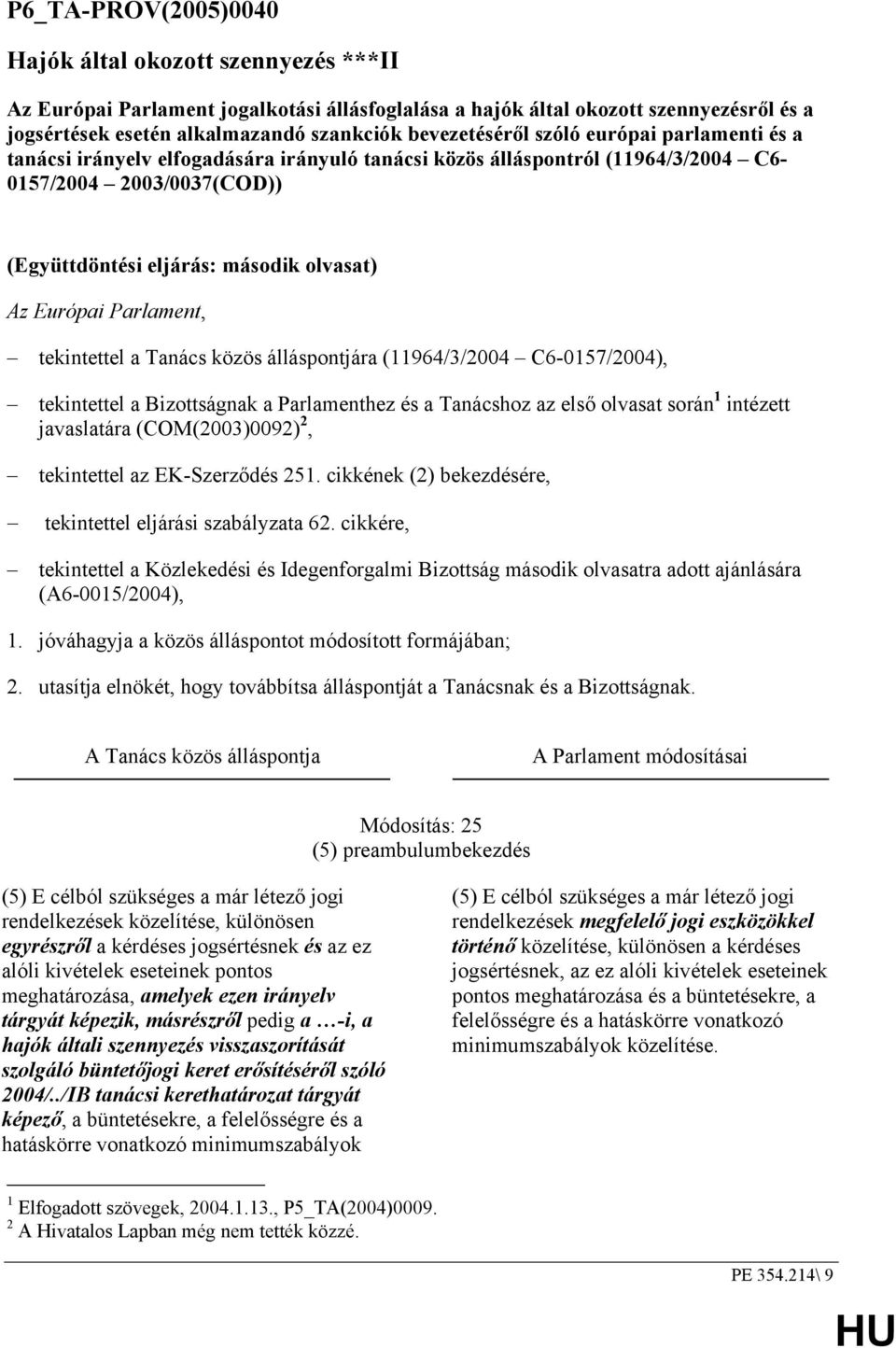 Európai Parlament, tekintettel a Tanács közös álláspontjára (11964/3/2004 C6-0157/2004), tekintettel a Bizottságnak a Parlamenthez és a Tanácshoz az első olvasat során 1 intézett javaslatára