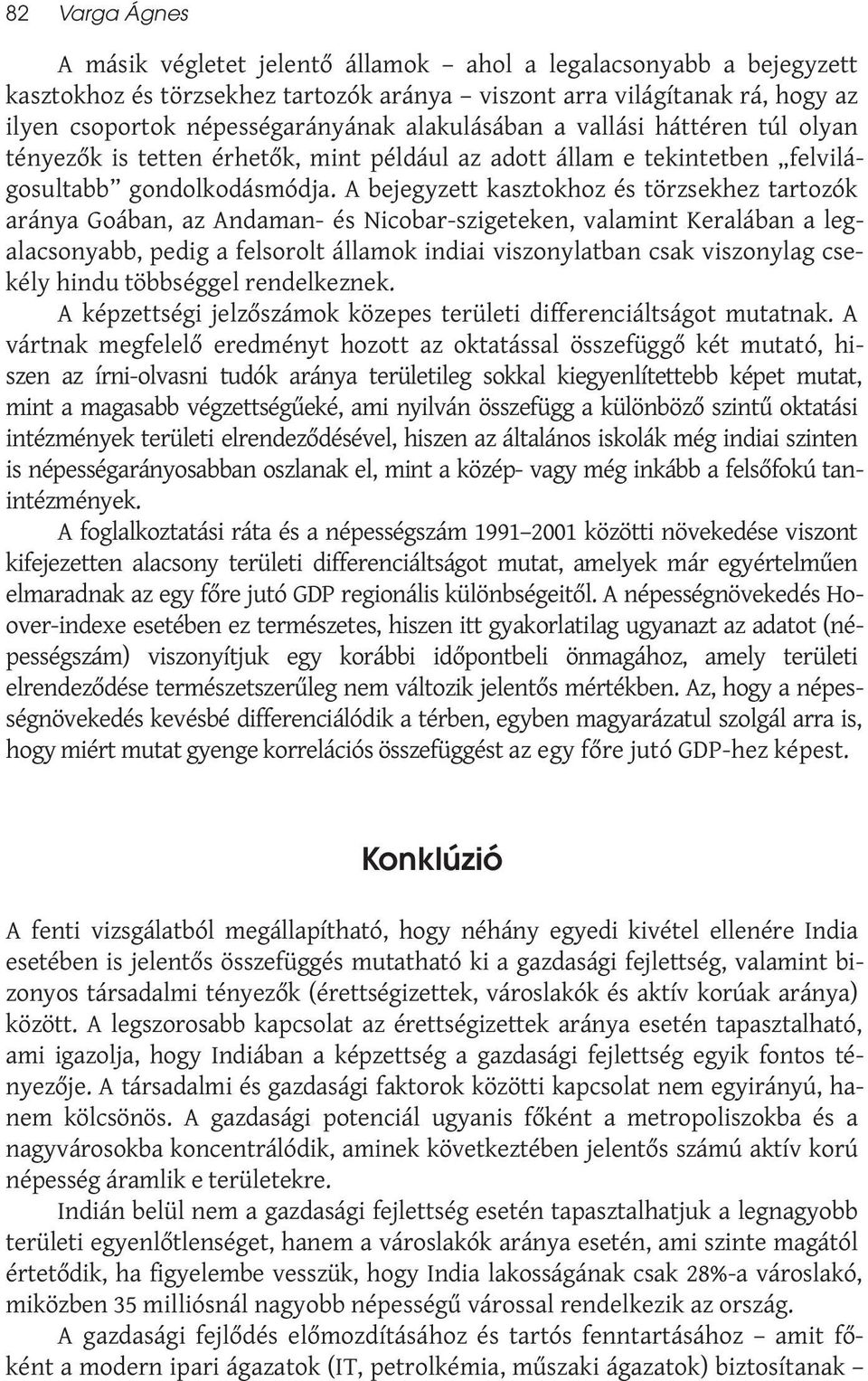 A bejegyzett kasztokhoz és törzsekhez tartozók aránya Goában, az Andaman- és Nicobar-szigeteken, valamint Keralában a legalacsonyabb, pedig a felsorolt államok indiai viszonylatban csak viszonylag