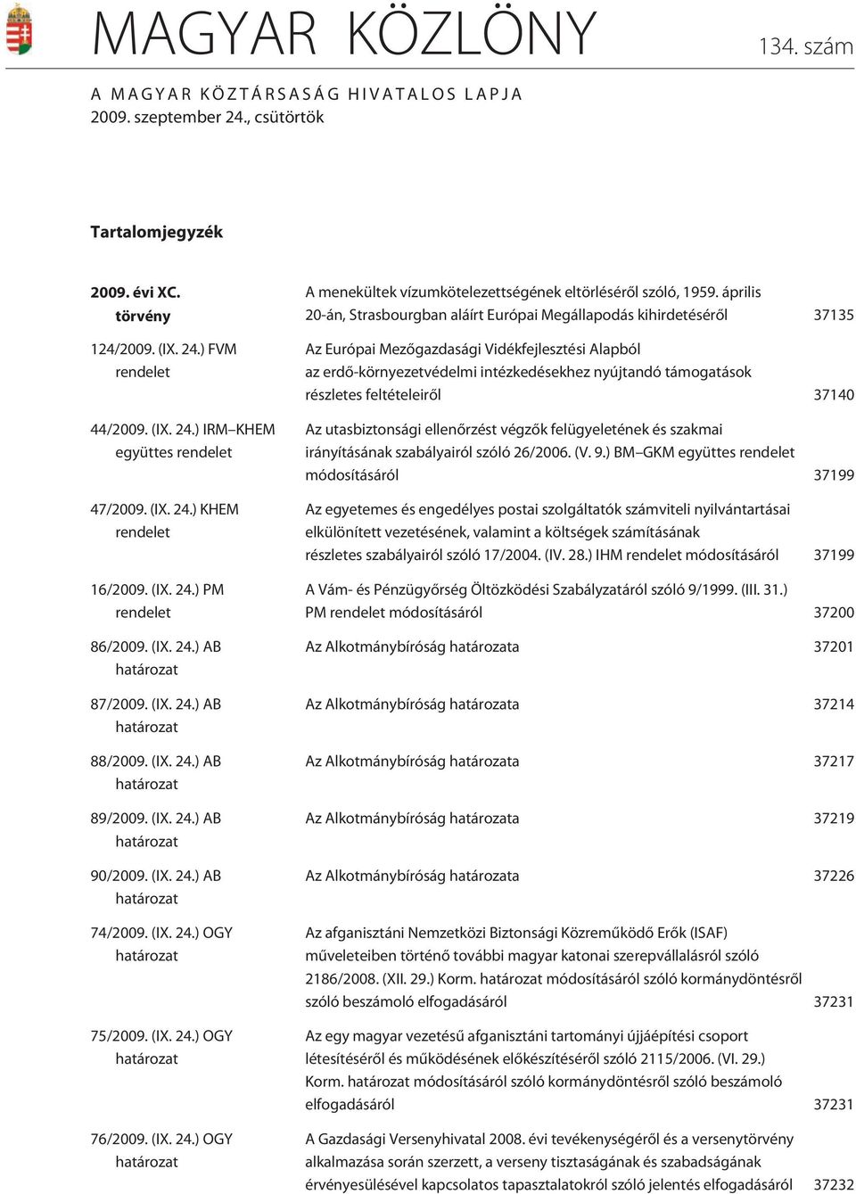 (IX. 24.) OGY határozat 75/2009. (IX. 24.) OGY határozat 76/2009. (IX. 24.) OGY határozat A menekültek vízumkötelezettségének eltörlésérõl szóló, 1959.