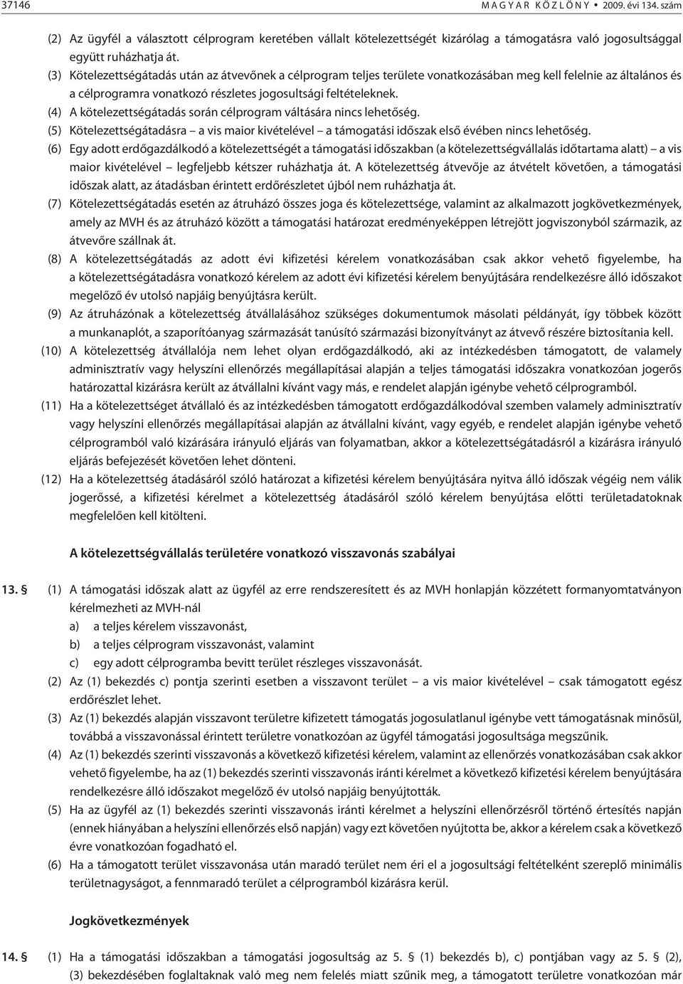 (4) A kötelezettségátadás során célprogram váltására nincs lehetõség. (5) Kötelezettségátadásra a vis maior kivételével a támogatási idõszak elsõ évében nincs lehetõség.