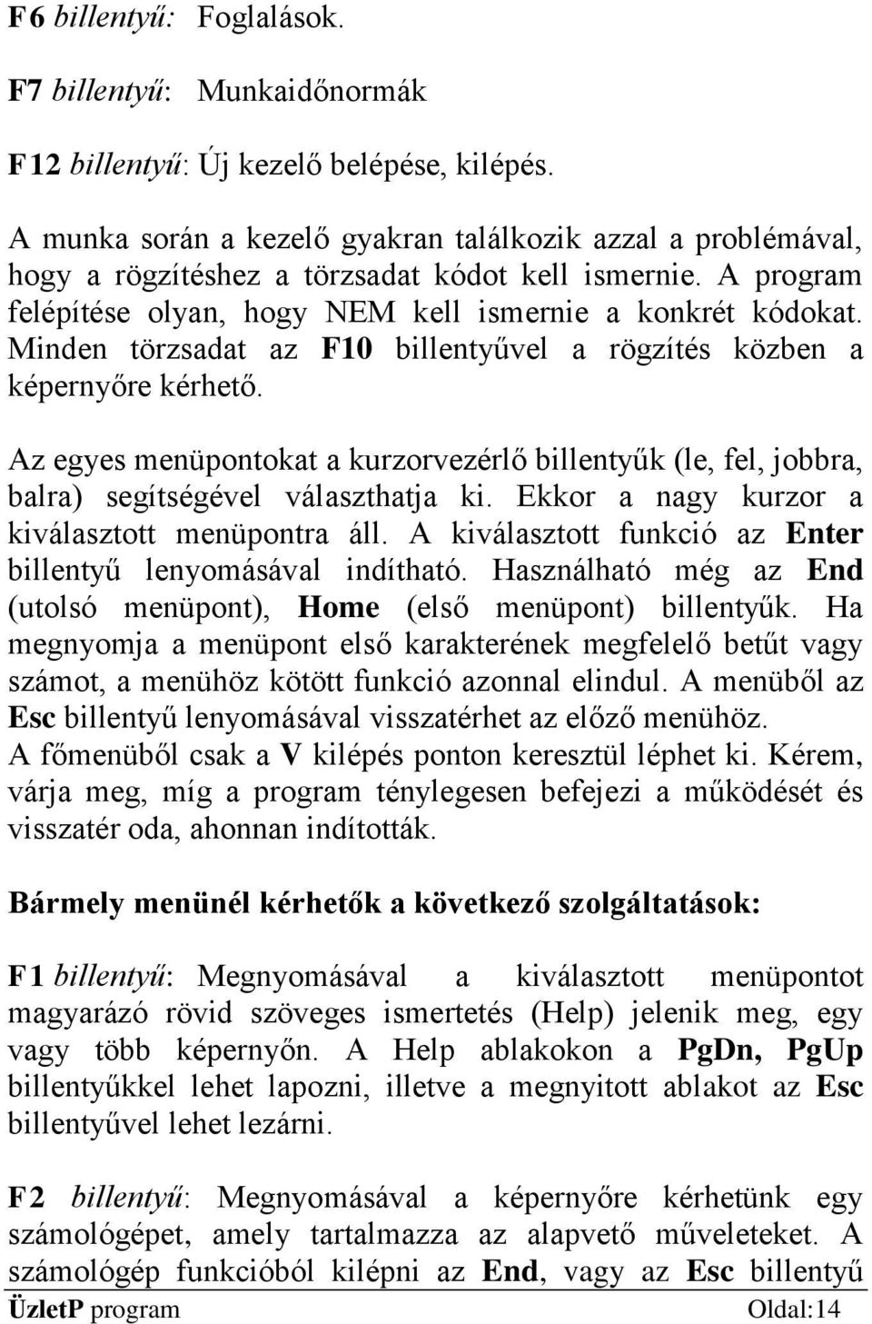 Minden törzsadat az F10 billentyűvel a rögzítés közben a képernyőre kérhető. Az egyes menüpontokat a kurzorvezérlő billentyűk (le, fel, jobbra, balra) segítségével választhatja ki.