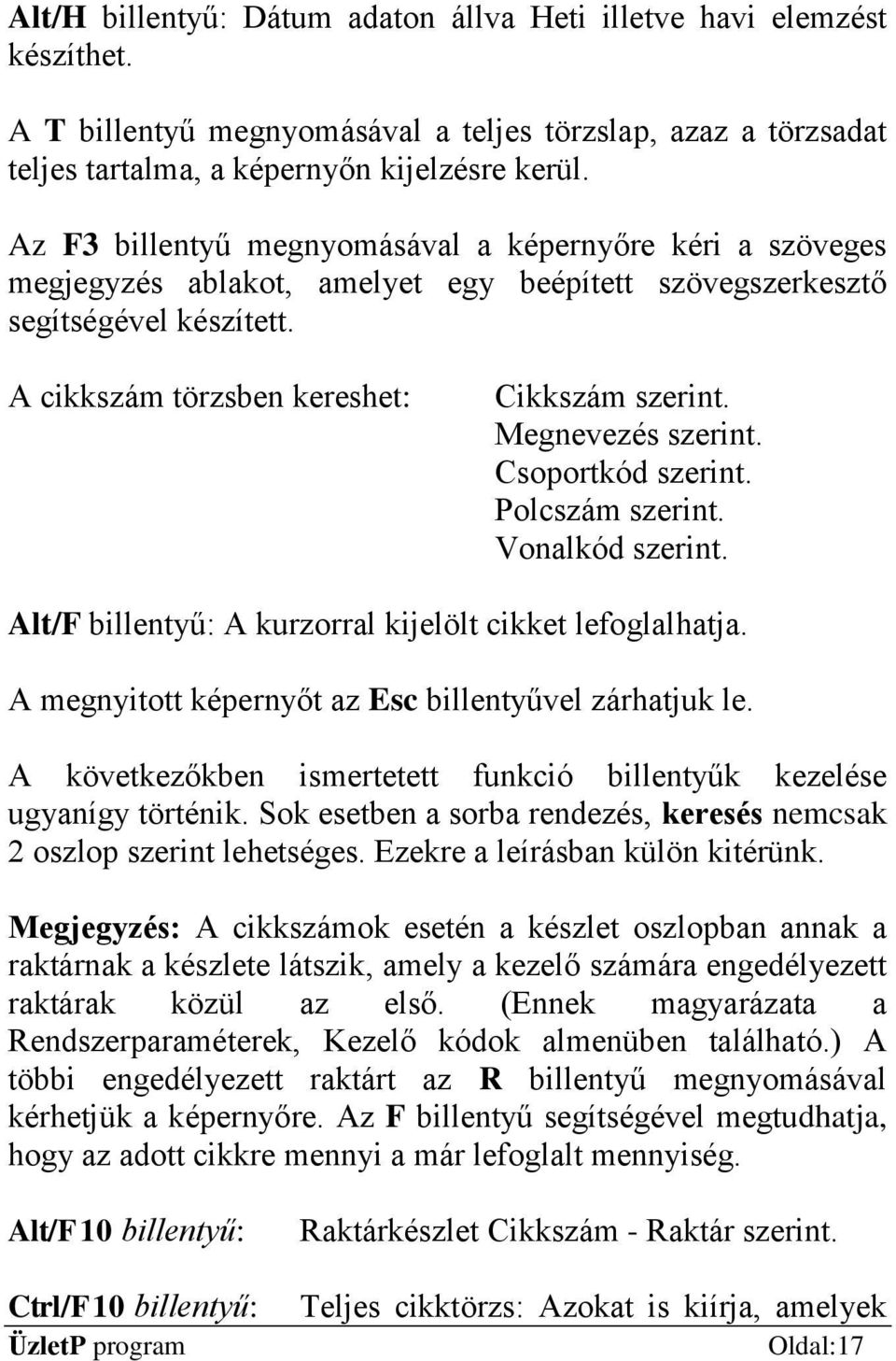 Megnevezés szerint. Csoportkód szerint. Polcszám szerint. Vonalkód szerint. Alt/F billentyű: A kurzorral kijelölt cikket lefoglalhatja. A megnyitott képernyőt az Esc billentyűvel zárhatjuk le.