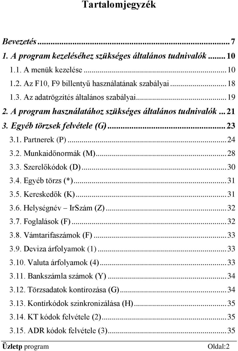 3. Szerelőkódok (D)... 30 3.4. Egyéb törzs (*)... 31 3.5. Kereskedők (K)... 31 3.6. Helységnév IrSzám (Z)... 32 3.7. Foglalások (F)... 32 3.8. Vámtarifaszámok (F)... 33 3.9. Deviza árfolyamok (1).