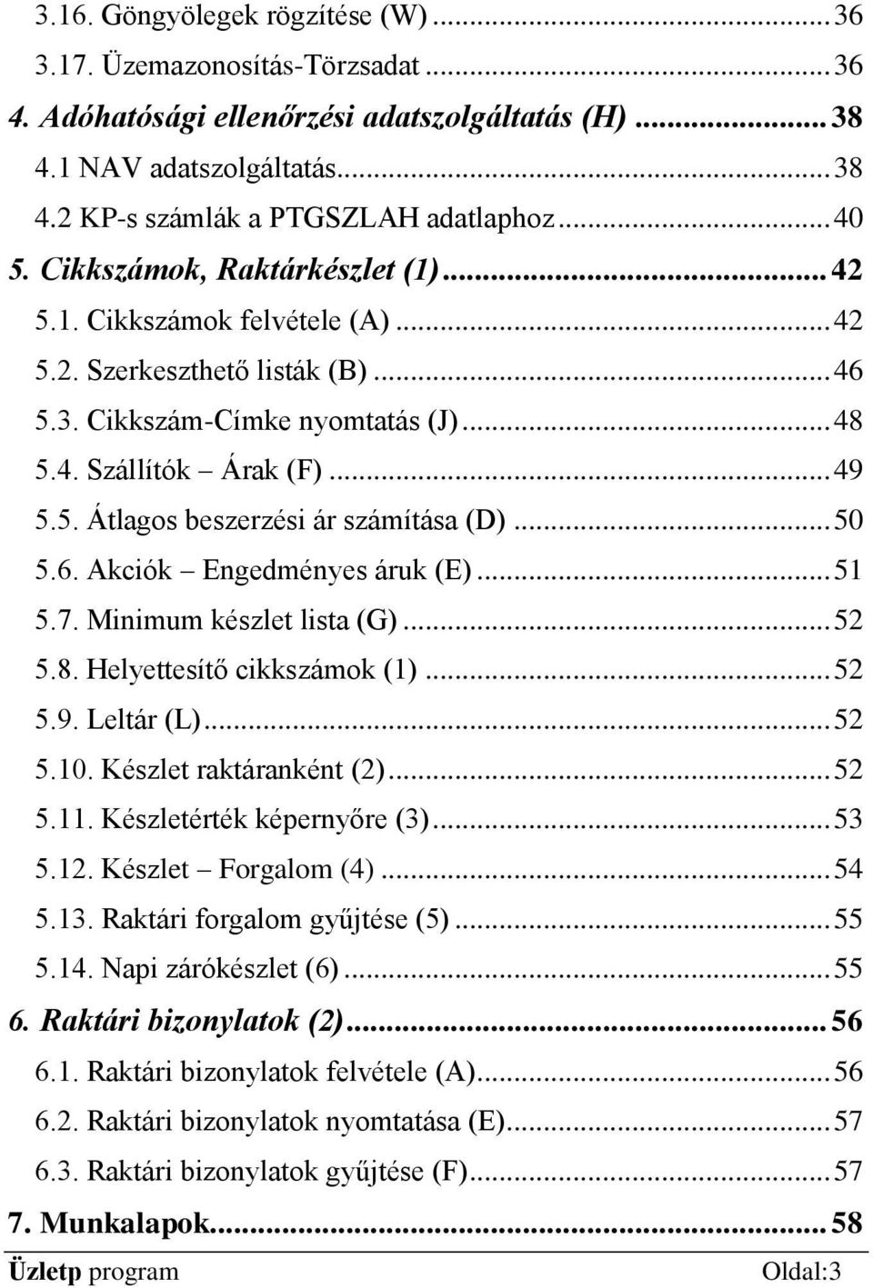 .. 50 5.6. Akciók Engedményes áruk (E)... 51 5.7. Minimum készlet lista (G)... 52 5.8. Helyettesítő cikkszámok (1)... 52 5.9. Leltár (L)... 52 5.10. Készlet raktáranként (2)... 52 5.11.