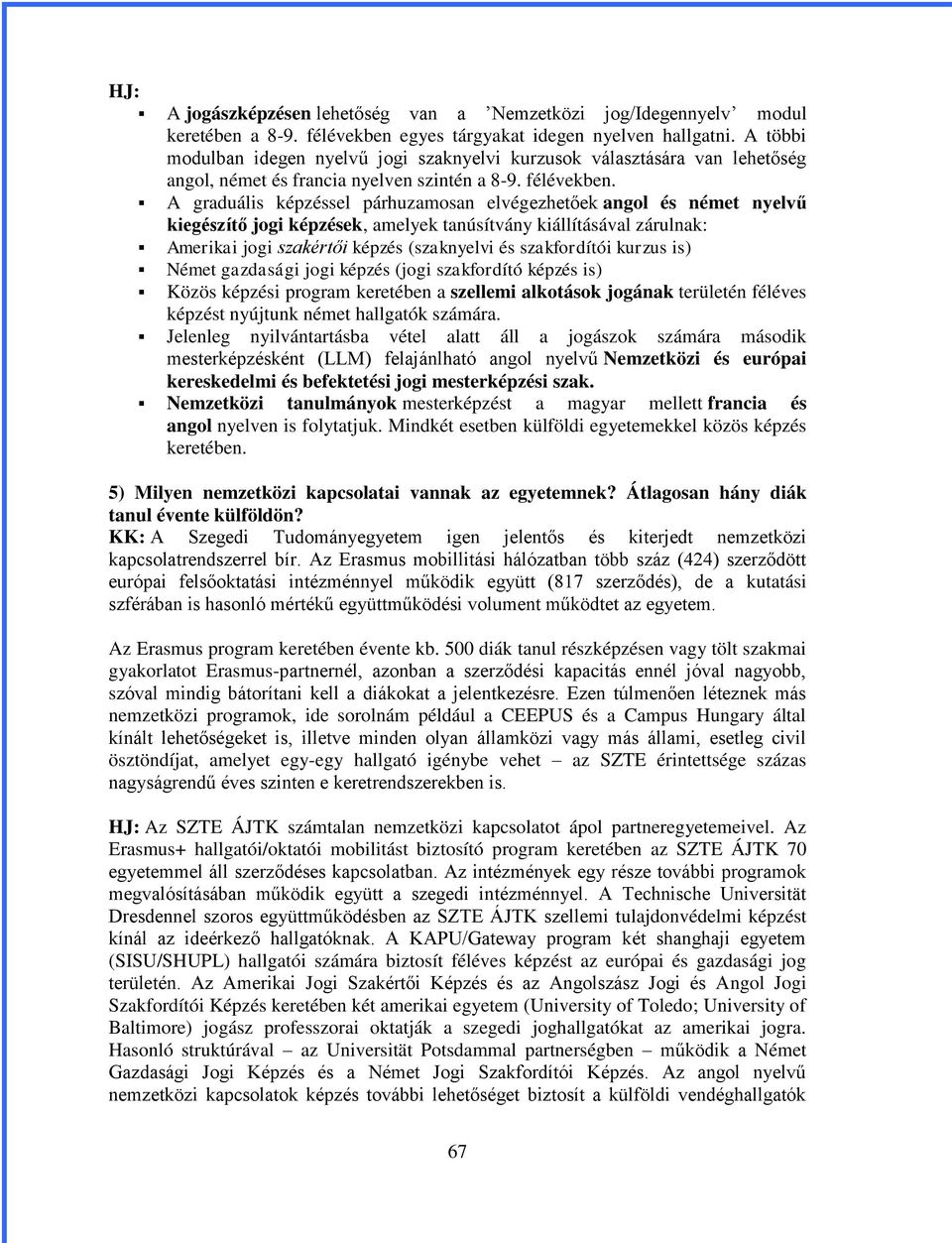 A graduális képzéssel párhuzamosan elvégezhetőek angol és német nyelvű kiegészítő jogi képzések, amelyek tanúsítvány kiállításával zárulnak: Amerikai jogi szakértői képzés (szaknyelvi és szakfordítói