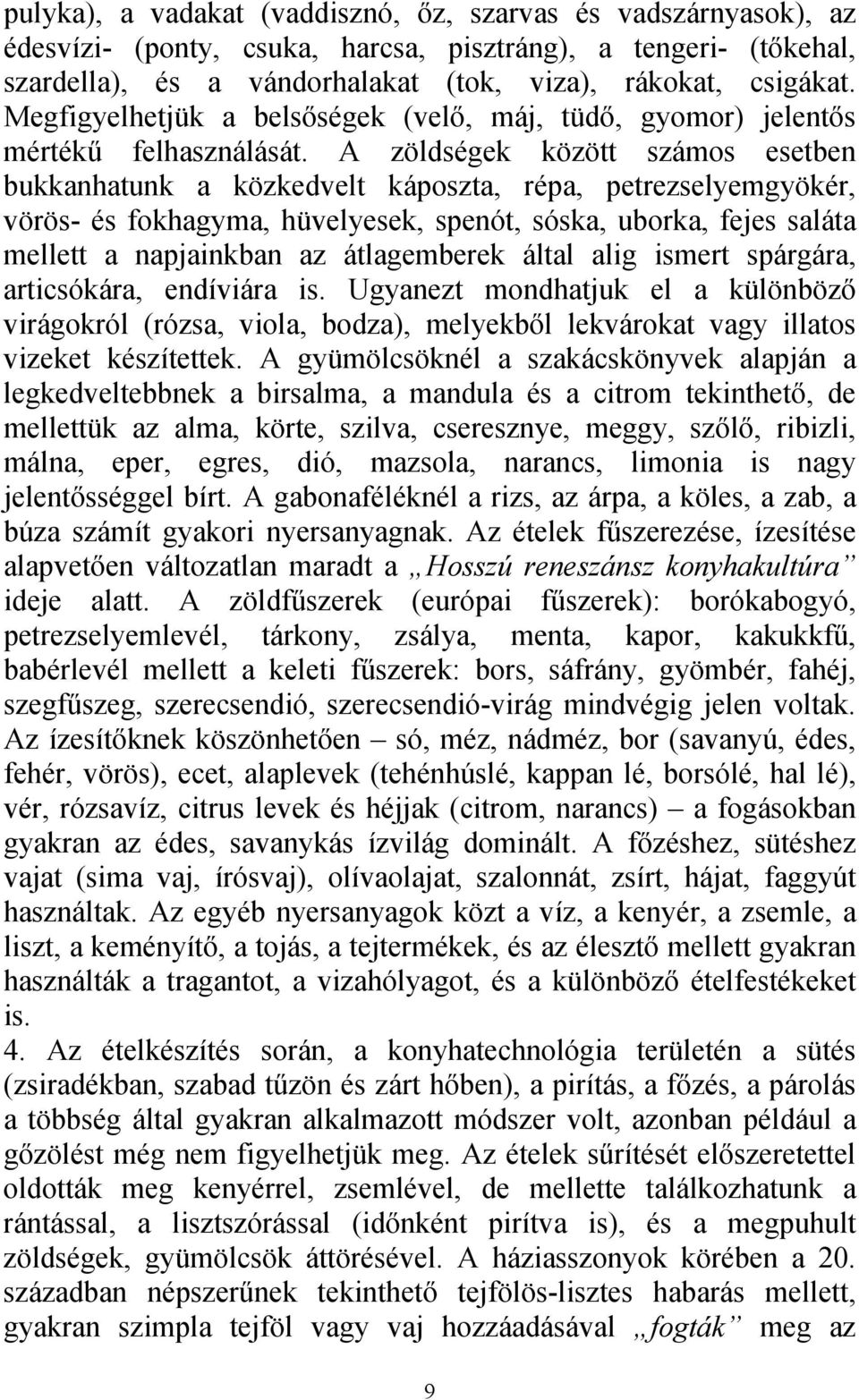 A zöldségek között számos esetben bukkanhatunk a közkedvelt káposzta, répa, petrezselyemgyökér, vörös- és fokhagyma, hüvelyesek, spenót, sóska, uborka, fejes saláta mellett a napjainkban az