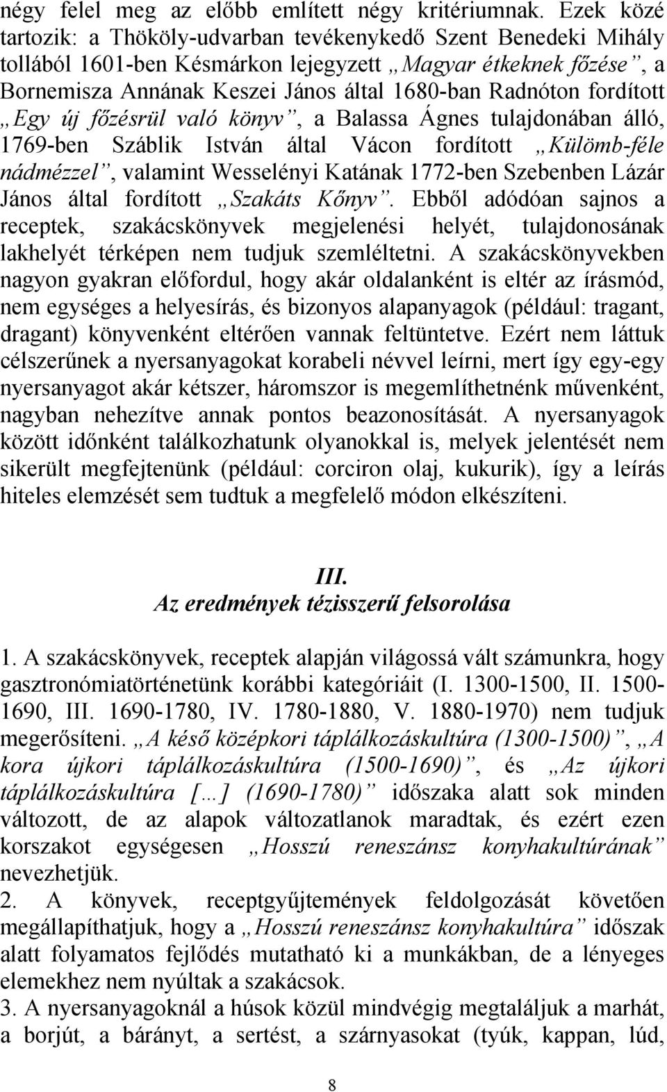 fordított Egy új főzésrül való könyv, a Balassa Ágnes tulajdonában álló, 1769-ben Száblik István által Vácon fordított Külömb-féle nádmézzel, valamint Wesselényi Katának 1772-ben Szebenben Lázár