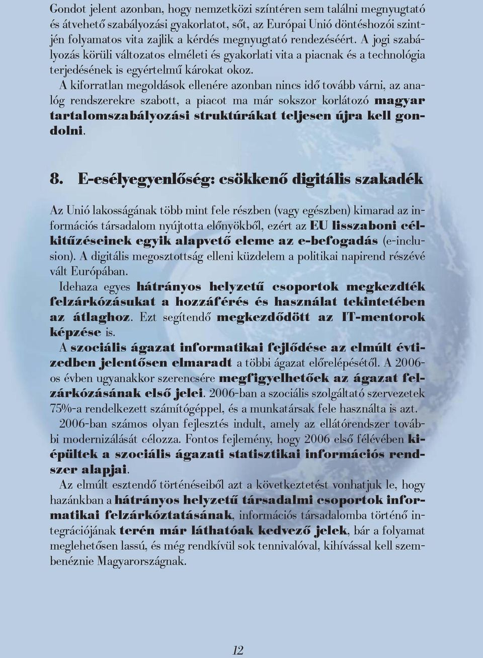 A kiforratlan megoldások ellenére azonban nincs idő tovább várni, az analóg rendszerekre szabott, a piacot ma már sokszor korlátozó magyar tartalomszabályozási struktúrákat teljesen újra kell