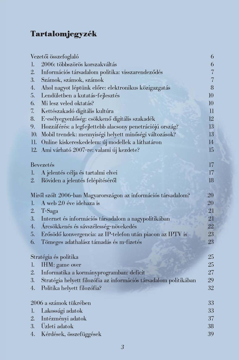 E-esélyegyenlőség: csökkenő digitális szakadék 12 9. Hozzáférés: a legfejlettebb alacsony penetrációjú ország? 13 10. Mobil trendek: mennyiségi helyett minőségi változások? 13 11.