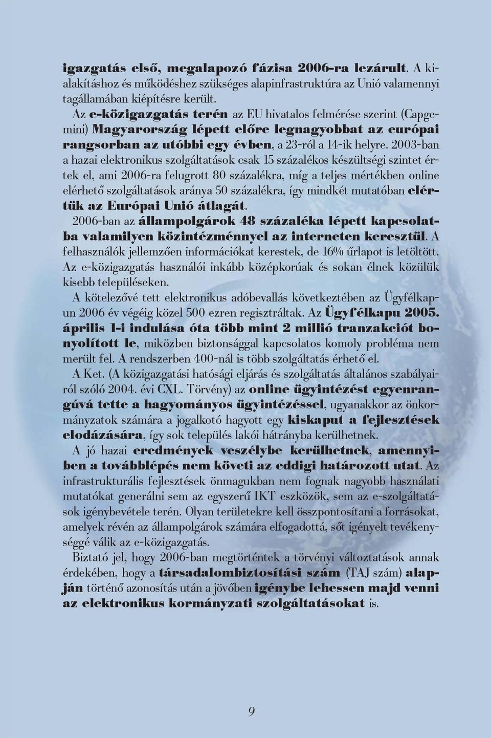 2003-ban a hazai elektronikus szolgáltatások csak 15 százalékos készültségi szintet értek el, ami 2006-ra felugrott 80 százalékra, míg a teljes mértékben online elérhető szolgáltatások aránya 50