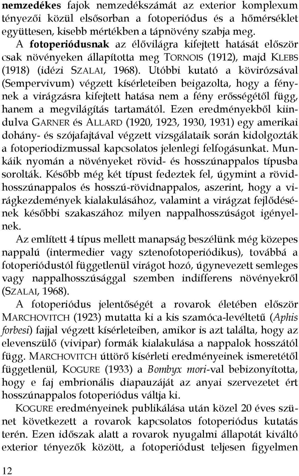 Utóbbi kutató a kövirózsával (Sempervivum) végzett kísérleteiben beigazolta, hogy a fénynek a virágzásra kifejtett hatása nem a fény erősségétől függ, hanem a megvilágítás tartamától.