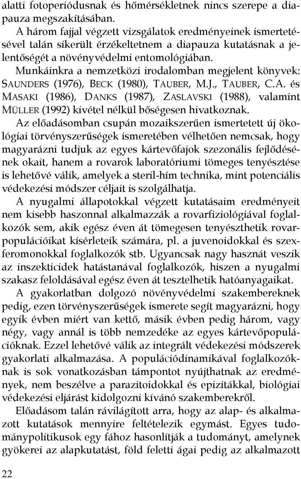 Munkáinkra a nemzetközi irodalomban megjelent könyvek: SAUNDERS (1976), BECK (1980), TAUBER, M.J., TAUBER, C.A. és MASAKI (1986), DANKS (1987), ZASLAVSKI (1988), valamint MÜLLER (1992) kivétel nélkül bőségesen hivatkoznak.