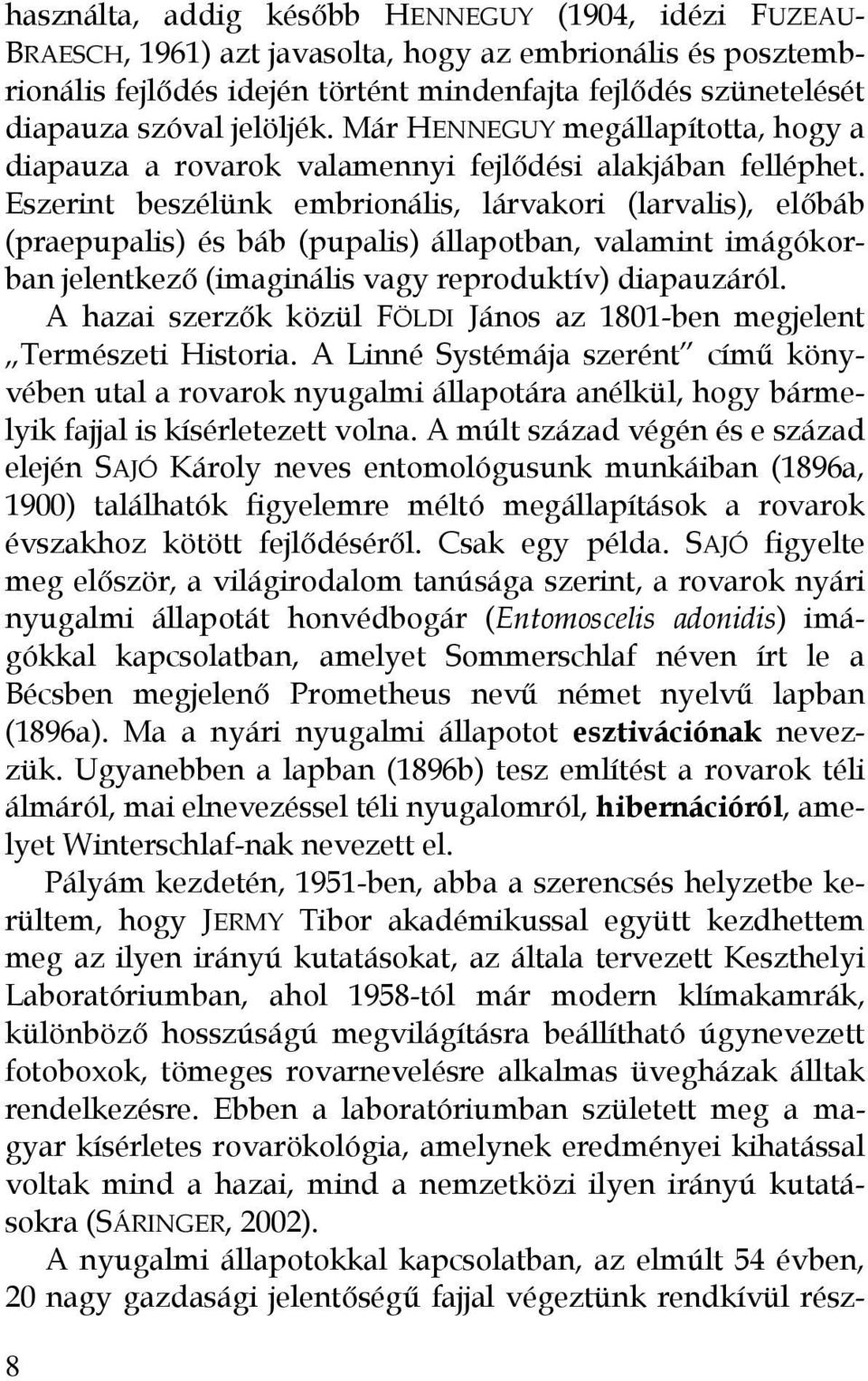 Eszerint beszélünk embrionális, lárvakori (larvalis), előbáb (praepupalis) és báb (pupalis) állapotban, valamint imágókorban jelentkező (imaginális vagy reproduktív) diapauzáról.