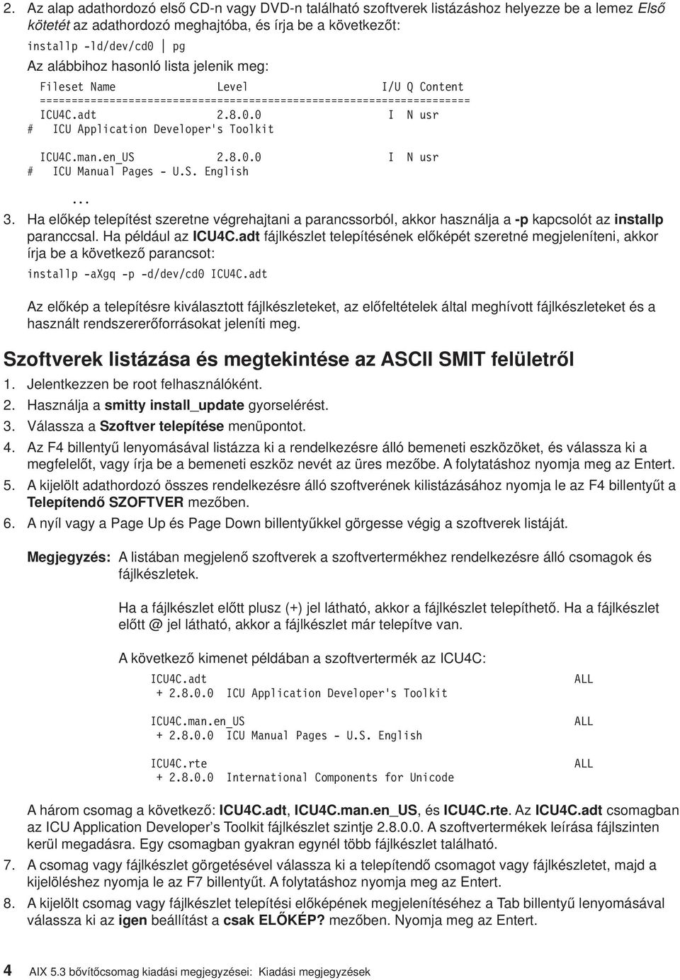 man.en_US 2.8.0.0 I N usr # ICU Manual Pages - U.S. English... 3. Ha előkép telepítést szeretne végrehajtani a parancssorból, akkor használja a -p kapcsolót az installp paranccsal.