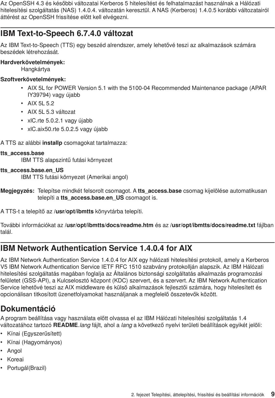 Hardverkövetelmények: Hangkártya Szoftverkövetelmények: v AIX 5L for POWER Version 5.1 with the 5100-04 Recommended Maintenance package (APAR IY39794) vagy újabb v AIX 5L 5.2 v AIX 5L 5.