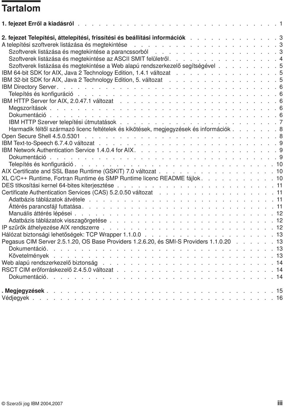 ............... 4 Szoftverek listázása és megtekintése a Web alapú rendszerkezelő segítségével......... 5 IBM 64-bit SDK for AIX, Java 2 Technology Edition, 1.4.1 változat.