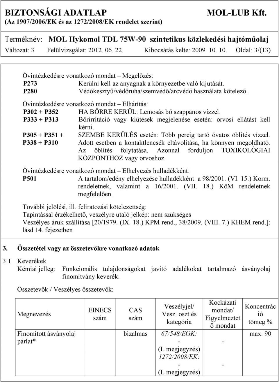 P333 + P313 Bőrirritáció vagy kiütések megjelenése esetén: orvosi ellátást kell kérni. P305 + P351 + P338 + P310 SZEMBE KERÜLÉS esetén: Több percig tartó óvatos öblítés vízzel.