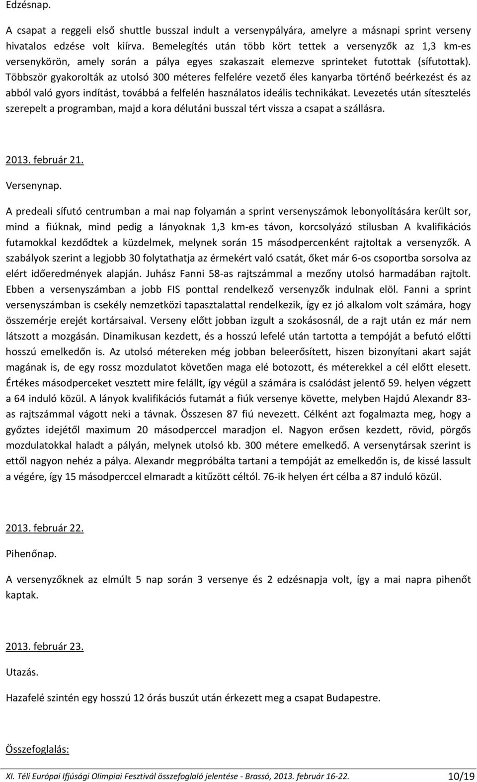 Többször gyakorolták az utolsó 300 méteres felfelére vezető éles kanyarba történő beérkezést és az abból való gyors indítást, továbbá a felfelén használatos ideális technikákat.