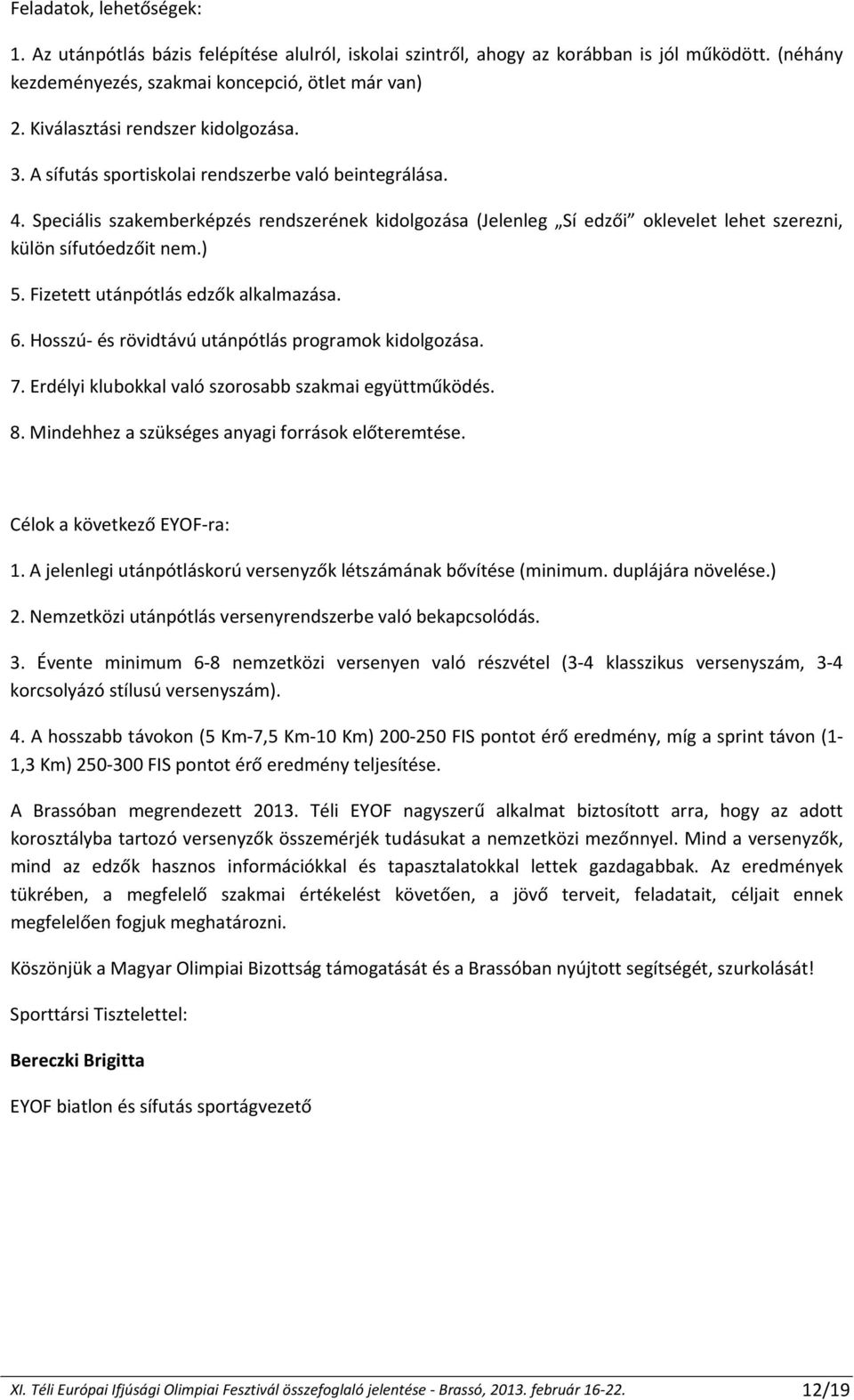 Speciális szakemberképzés rendszerének kidolgozása (Jelenleg Sí edzői oklevelet lehet szerezni, külön sífutóedzőit nem.) 5. Fizetett utánpótlás edzők alkalmazása. 6.