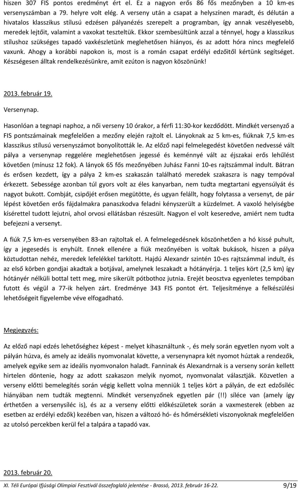 teszteltük. Ekkor szembesültünk azzal a ténnyel, hogy a klasszikus stílushoz szükséges tapadó vaxkészletünk meglehetősen hiányos, és az adott hóra nincs megfelelő vaxunk.