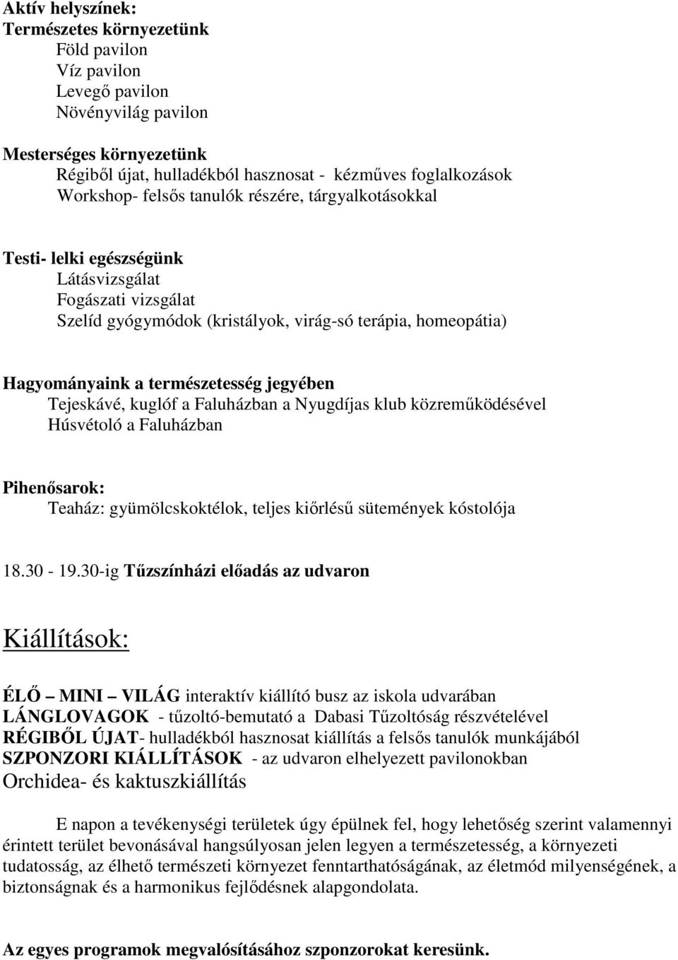 jegyében Tejeskávé, kuglóf a Faluházban a Nyugdíjas klub közremőködésével Húsvétoló a Faluházban Pihenısarok: Teaház: gyümölcskoktélok, teljes kiırléső sütemények kóstolója 18.30-19.