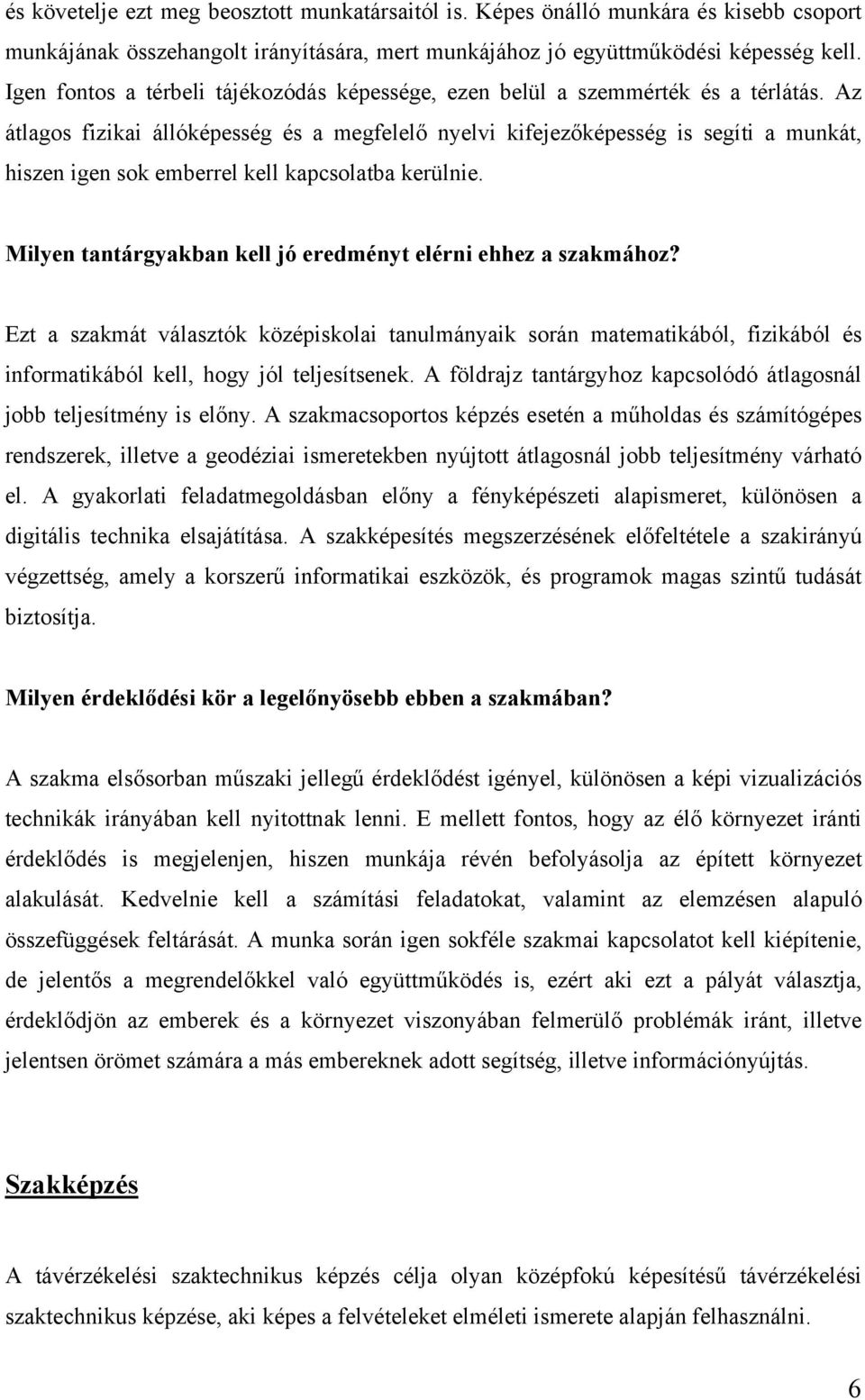 Az átlagos fizikai állóképesség és a megfelelő nyelvi kifejezőképesség is segíti a munkát, hiszen igen sok emberrel kell kapcsolatba kerülnie.