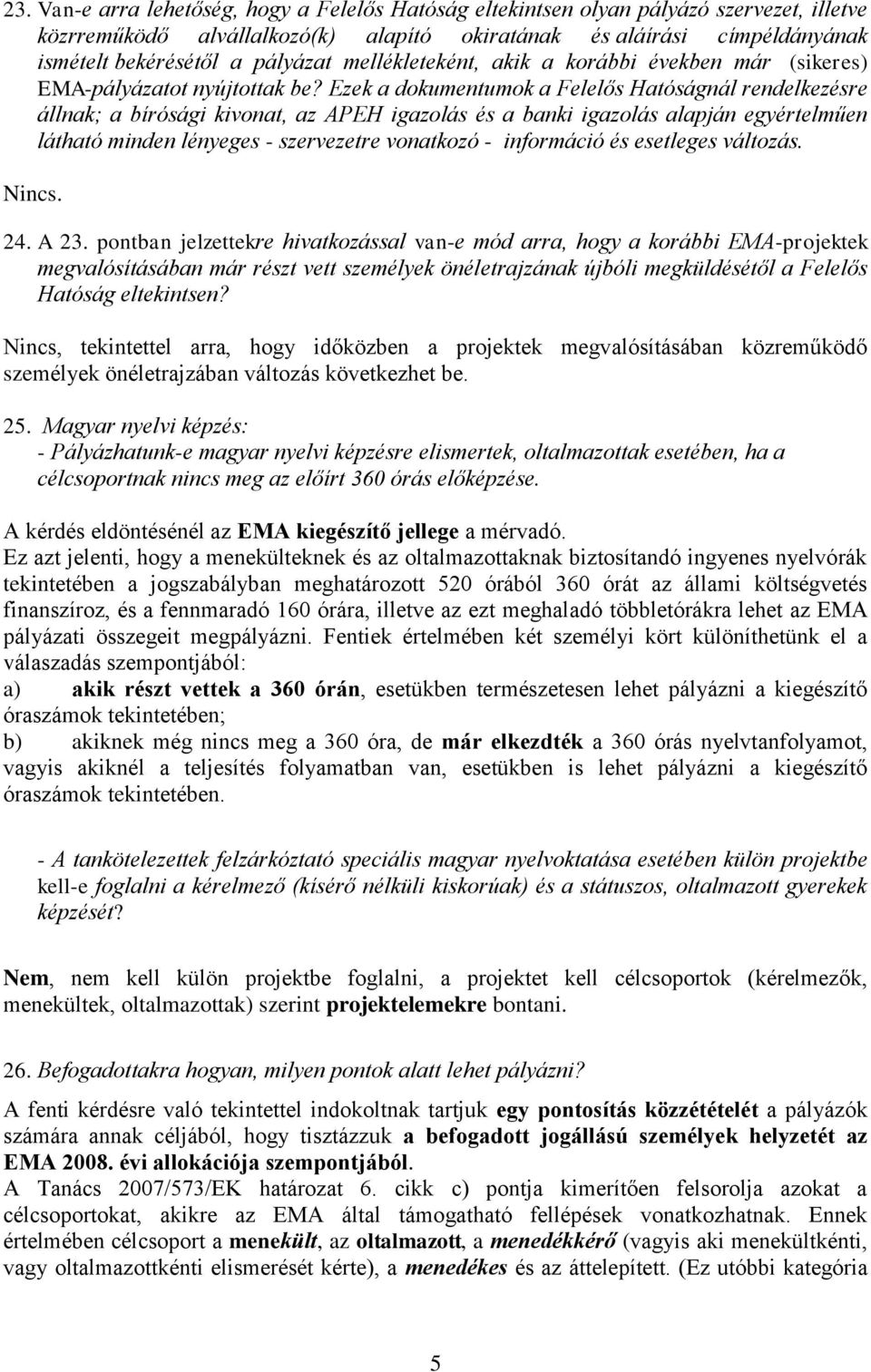 Ezek a dokumentumok a Felelős Hatóságnál rendelkezésre állnak; a bírósági kivonat, az APEH igazolás és a banki igazolás alapján egyértelműen látható minden lényeges - szervezetre vonatkozó -