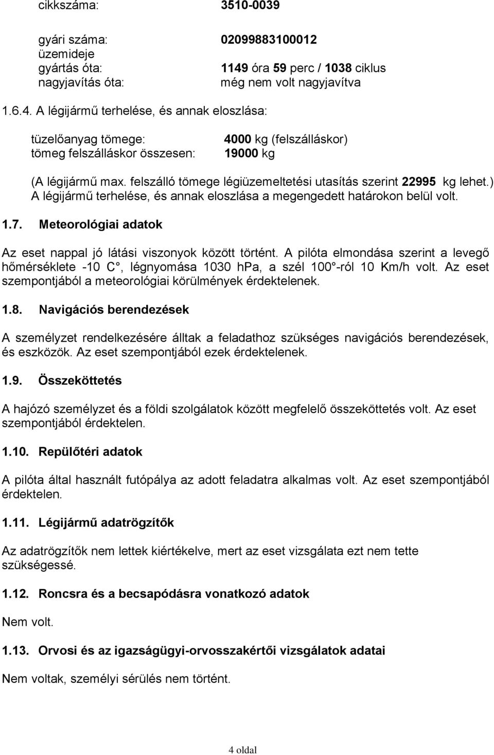 A légijármű terhelése, és annak eloszlása: tüzelőanyag tömege: tömeg felszálláskor összesen: 4000 kg (felszálláskor) 19000 kg (A légijármű max.