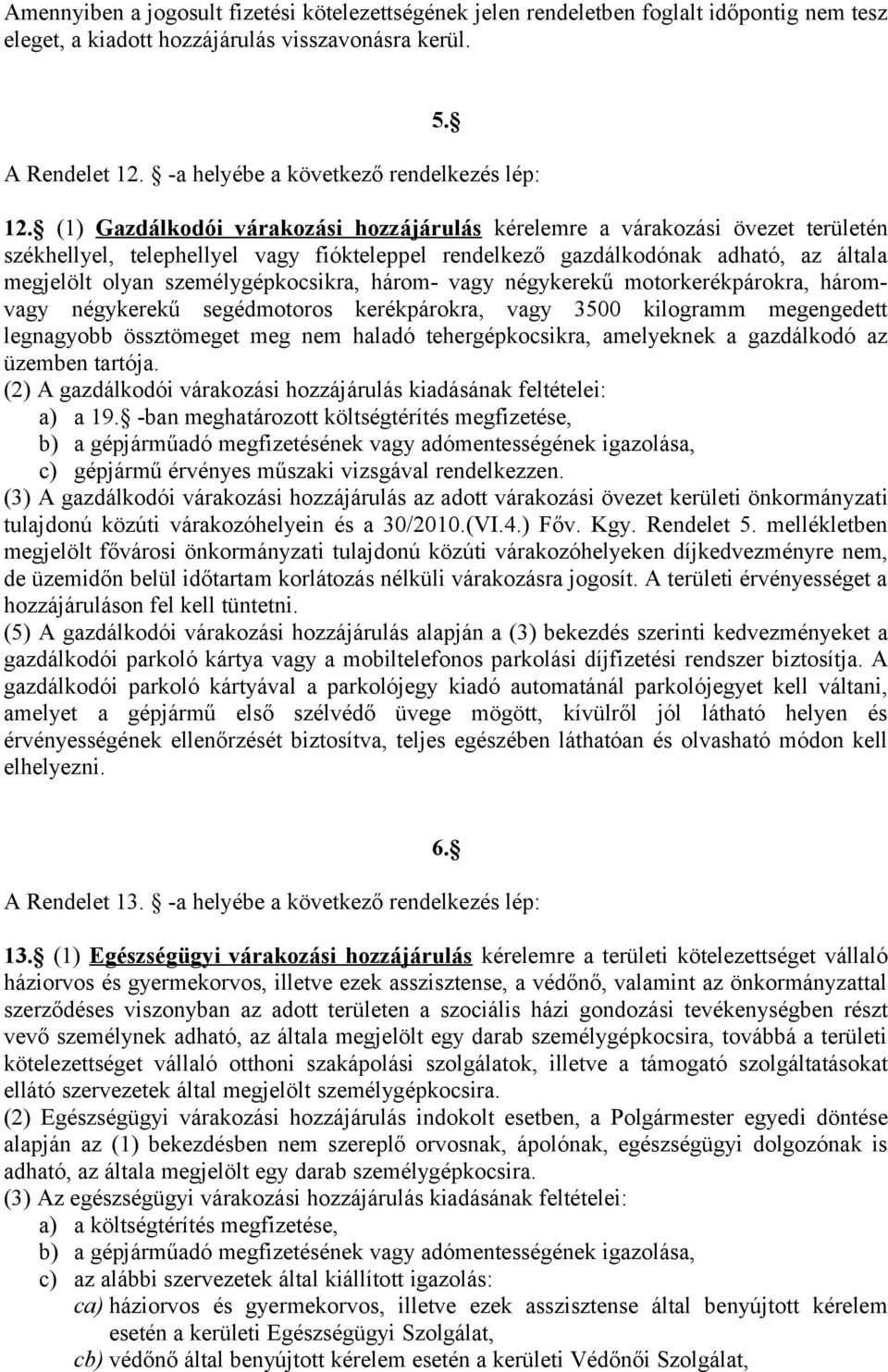 (1) Gazdálkodói várakozási hozzájárulás kérelemre a várakozási övezet területén székhellyel, telephellyel vagy fiókteleppel rendelkező gazdálkodónak adható, az általa megjelölt olyan