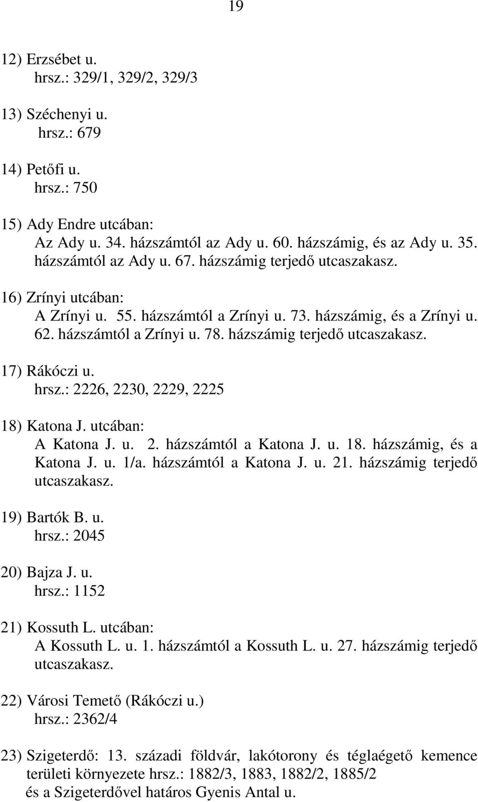 házszámig terjedő utcaszakasz. 17) Rákóczi u. hrsz.: 2226, 2230, 2229, 2225 18) Katona J. utcában: A Katona J. u. 2. házszámtól a Katona J. u. 18. házszámig, és a Katona J. u. 1/a.