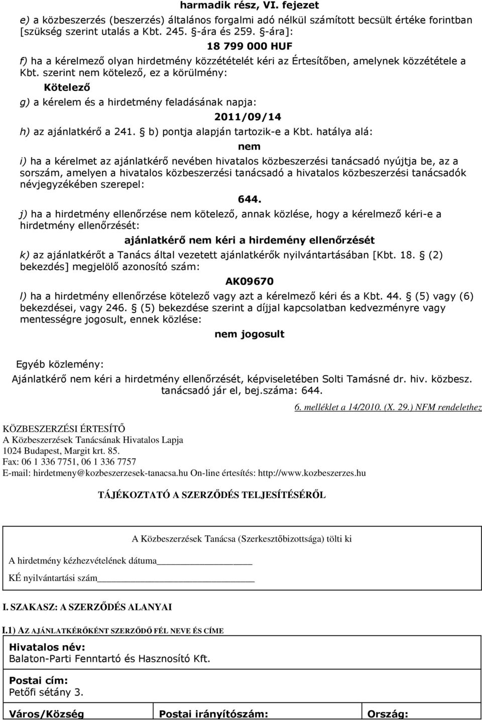 szerint nem kötelező, ez a körülmény: Kötelező g) a kérelem és a hirdetmény feladásának napja: 2011/09/14 h) az ajánlatkérő a 241. b) pontja alapján tartozik-e a Kbt.