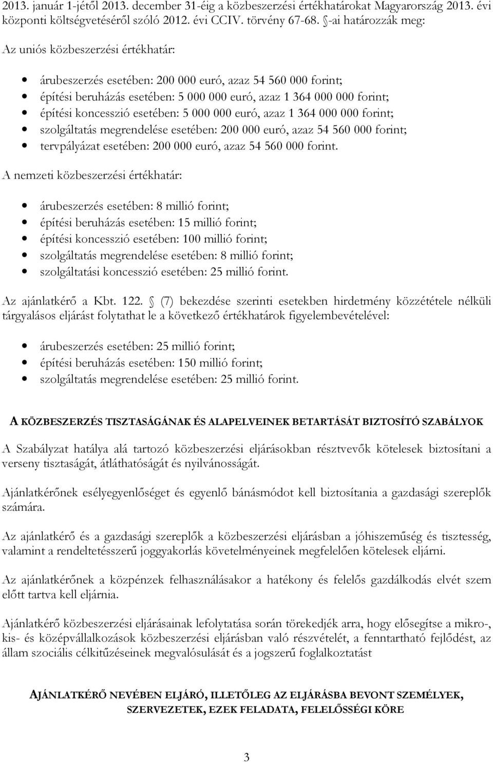 koncesszió esetében: 5 000 000 euró, azaz 1 364 000 000 forint; szolgáltatás megrendelése esetében: 200 000 euró, azaz 54 560 000 forint; tervpályázat esetében: 200 000 euró, azaz 54 560 000 forint.