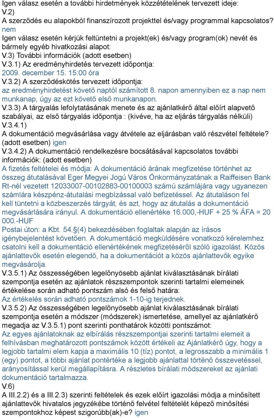 december 15. 15:00 óra V.3.2) A szerződéskötés tervezett időpontja: az eredményhirdetést követő naptól számított 8. napon amennyiben ez a nap nem munkanap, úgy az ezt követő első munkanapon. V.3.3) A tárgyalás lefolytatásának menete és az ajánlatkérő által előírt alapvető szabályai, az első tárgyalás időpontja : (kivéve, ha az eljárás tárgyalás nélküli) V.