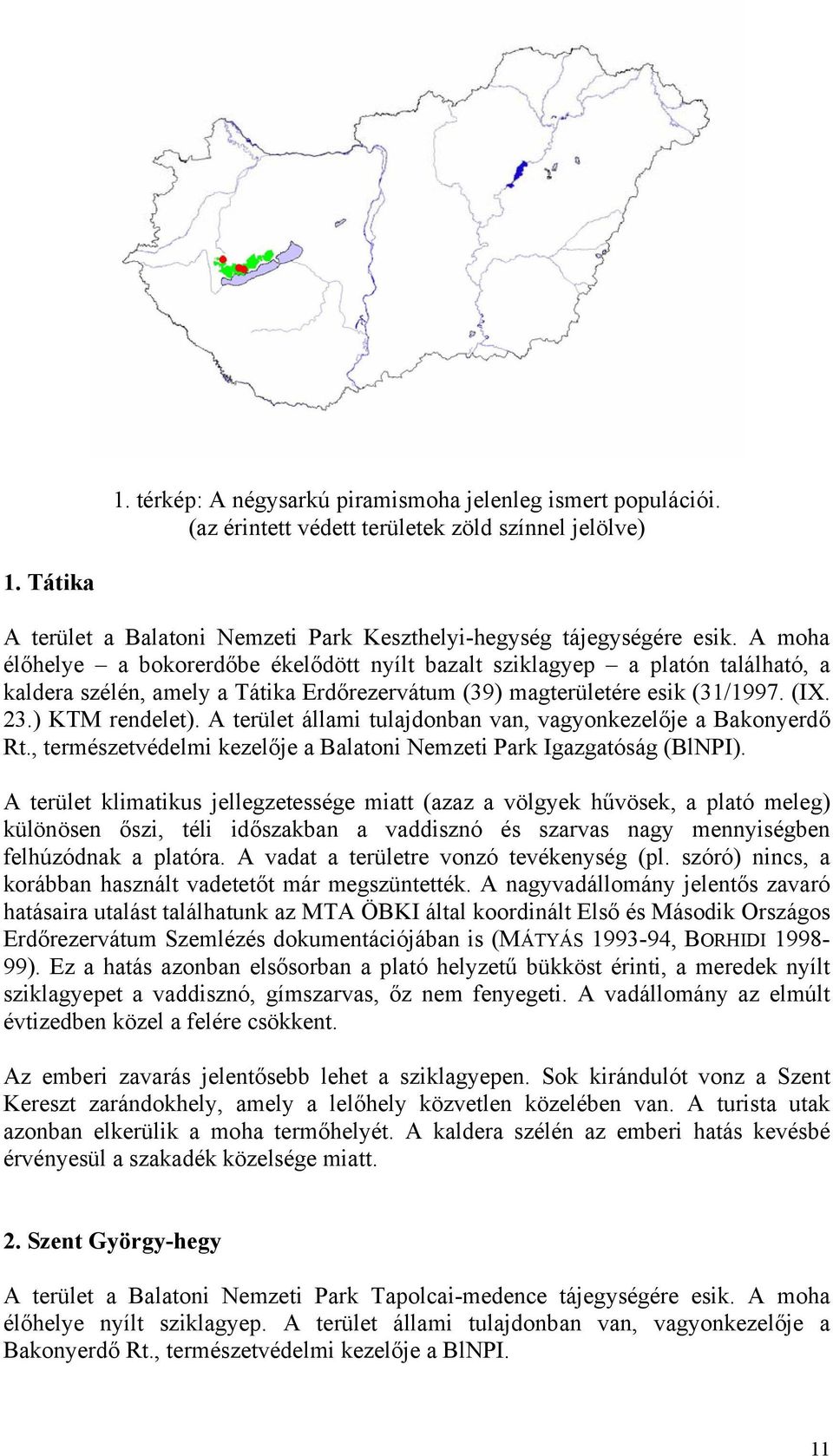 A terület állami tulajdonban van, vagyonkezelője a Bakonyerdő Rt., természetvédelmi kezelője a Balatoni Nemzeti Park Igazgatóság (BlNPI).