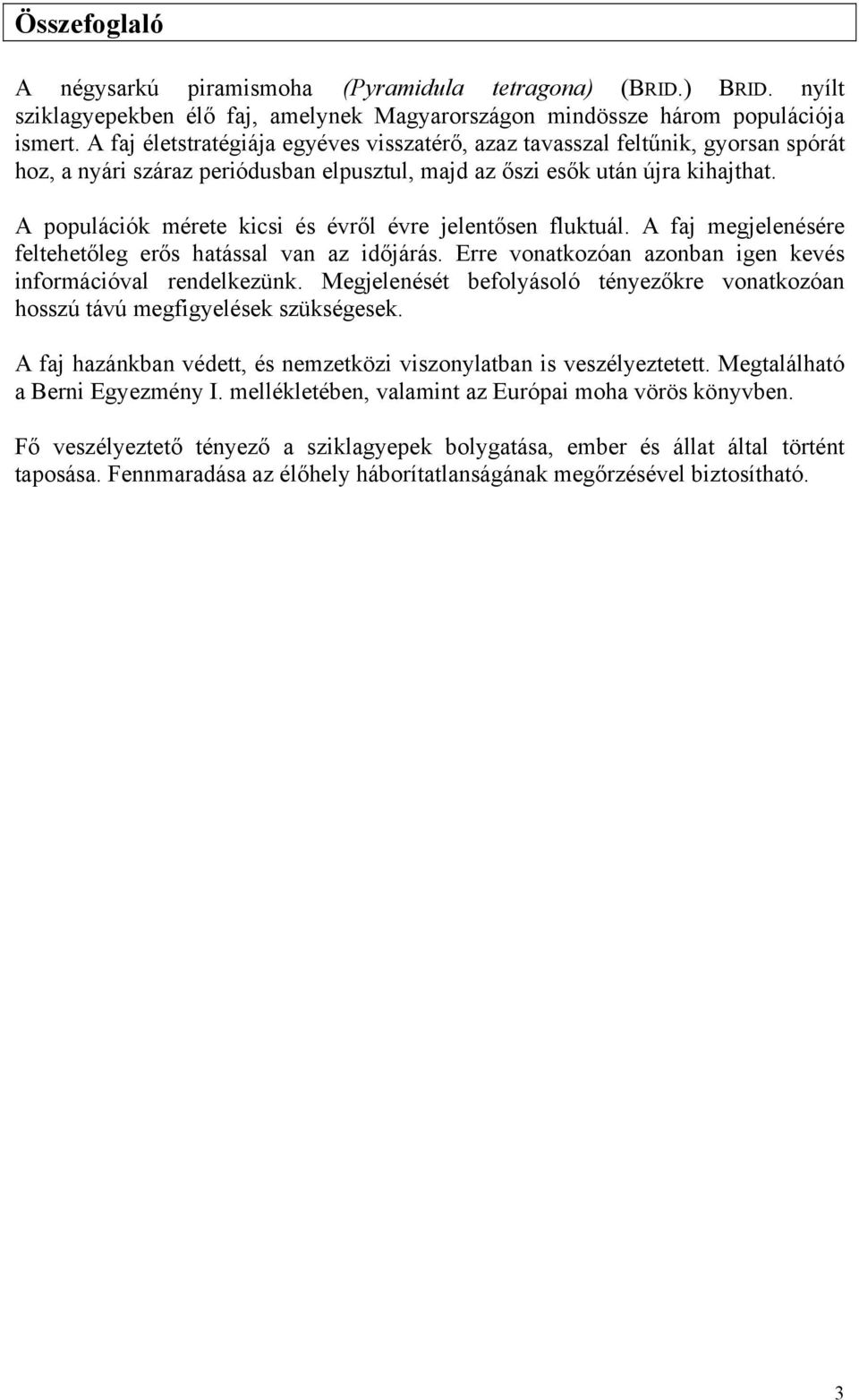 A populációk mérete kicsi és évről évre jelentősen fluktuál. A faj megjelenésére feltehetőleg erős hatással van az időjárás. Erre vonatkozóan azonban igen kevés információval rendelkezünk.