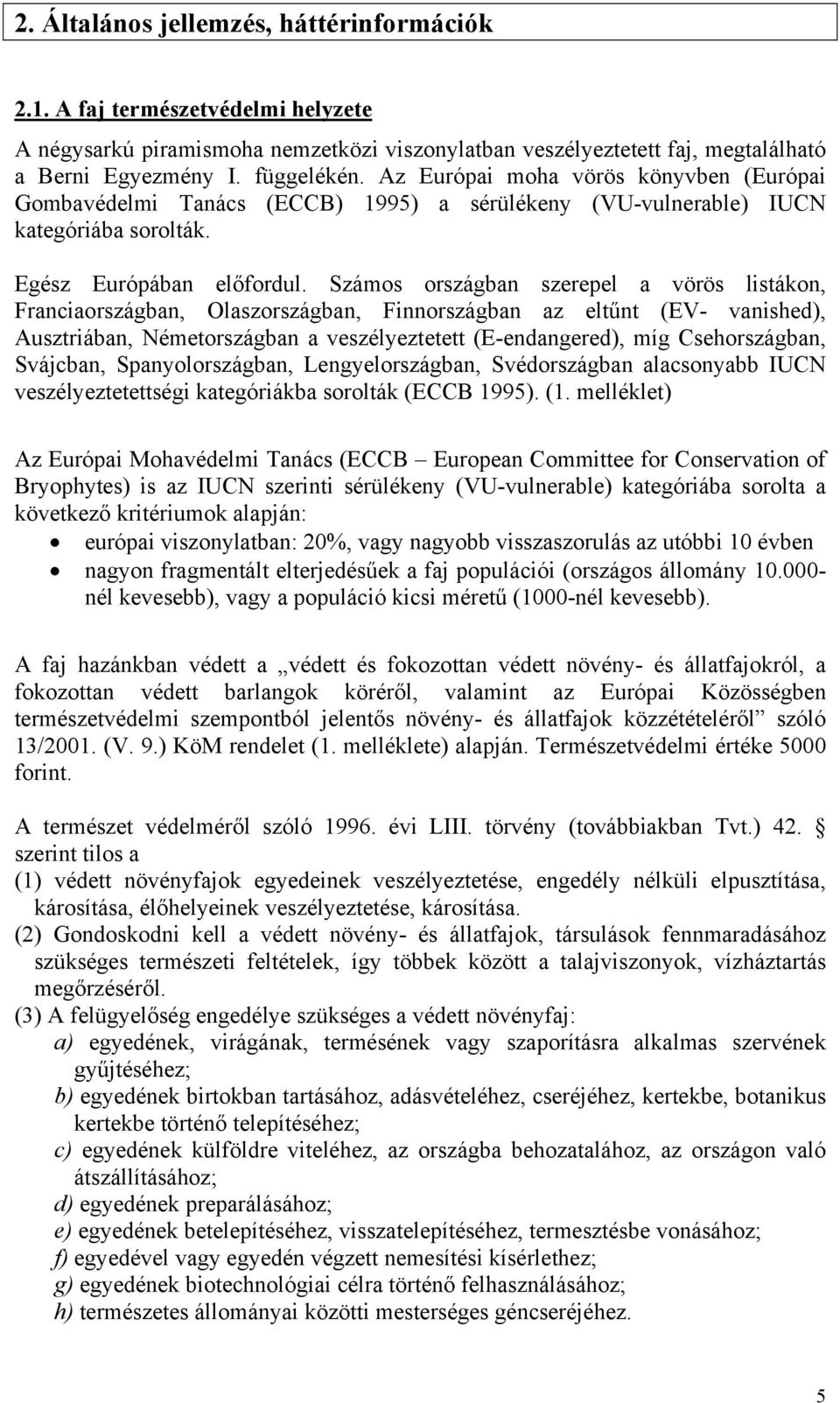 Számos országban szerepel a vörös listákon, Franciaországban, Olaszországban, Finnországban az eltűnt (EV- vanished), Ausztriában, Németországban a veszélyeztetett (E-endangered), míg Csehországban,