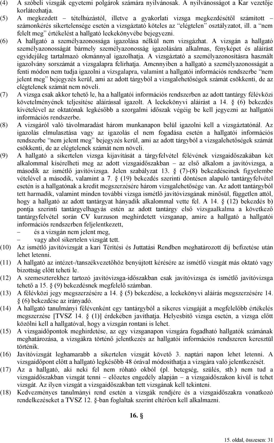 a nem felelt meg értékelést a hallgató leckekönyvébe bejegyezni. (6) A hallgató a személyazonossága igazolása nélkül nem vizsgázhat.