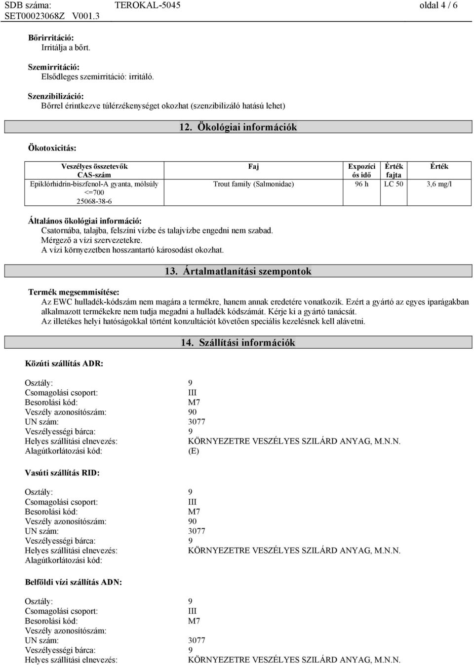 Ökológiai információk Veszélyes összetevők CAS-szám Epiklórhidrin-biszfenol-A gyanta, mólsúly <=700 25068-38-6 Faj Expozíci Érték Érték ós idő fajta Trout family (Salmonidae) 96 h LC 50 3,6 mg/l