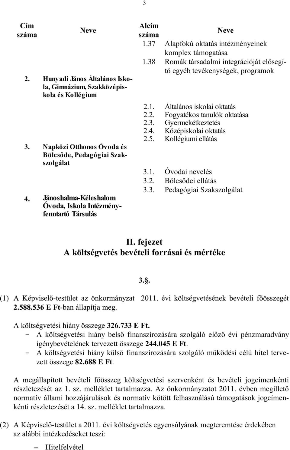 38 Romák társadalmi integrációját elősegítő egyéb tevékenységek, programok 2.1. Általános iskolai oktatás 2.2. Fogyatékos tanulók oktatása 2.3. Gyermekétkeztetés 2.4. Középiskolai oktatás 2.5.