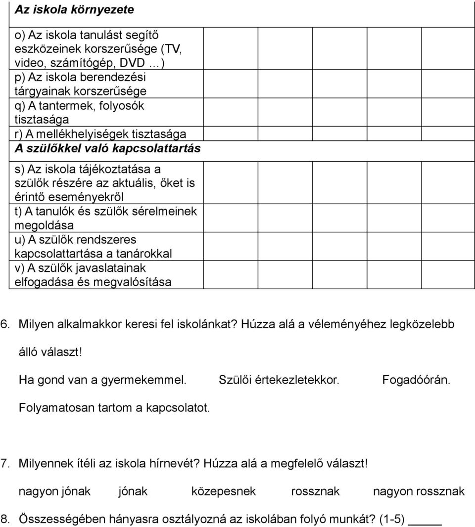 szülők rendszeres kapcsolattartása a tanárokkal v) A szülők javaslatainak elfogadása és megvalósítása 6. Milyen alkalmakkor keresi fel iskolánkat? Húzza alá a véleményéhez legközelebb álló választ!